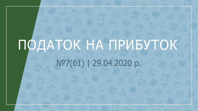«Податок на прибуток» №7(61) | 29.04.2020 р.